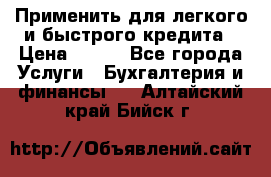 Применить для легкого и быстрого кредита › Цена ­ 123 - Все города Услуги » Бухгалтерия и финансы   . Алтайский край,Бийск г.